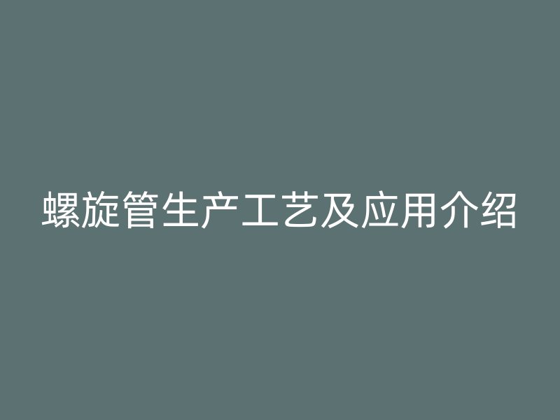 螺旋管生產(chǎn)工藝及應(yīng)用介紹