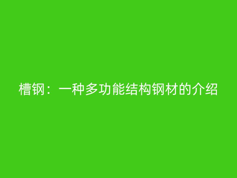 槽鋼：一種多功能結(jié)構(gòu)鋼材的介紹
