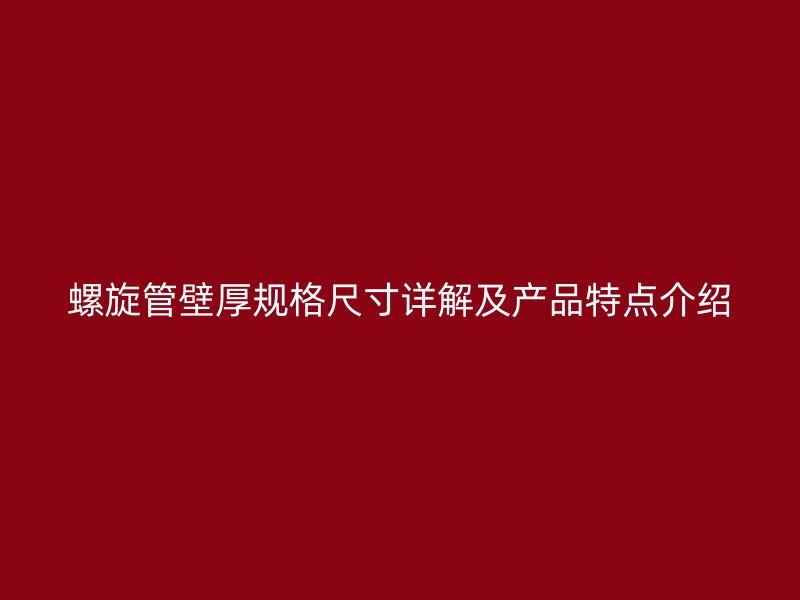 螺旋管壁厚規(guī)格尺寸詳解及產(chǎn)品特點介紹