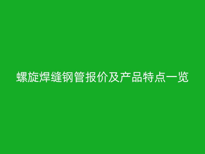 螺旋焊縫鋼管報(bào)價(jià)及產(chǎn)品特點(diǎn)一覽