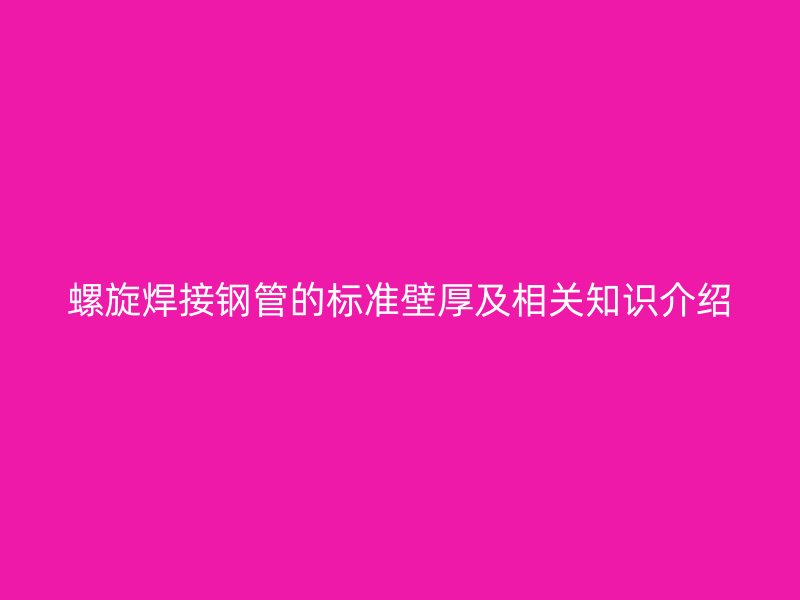 螺旋焊接鋼管的標(biāo)準(zhǔn)壁厚及相關(guān)知識(shí)介紹