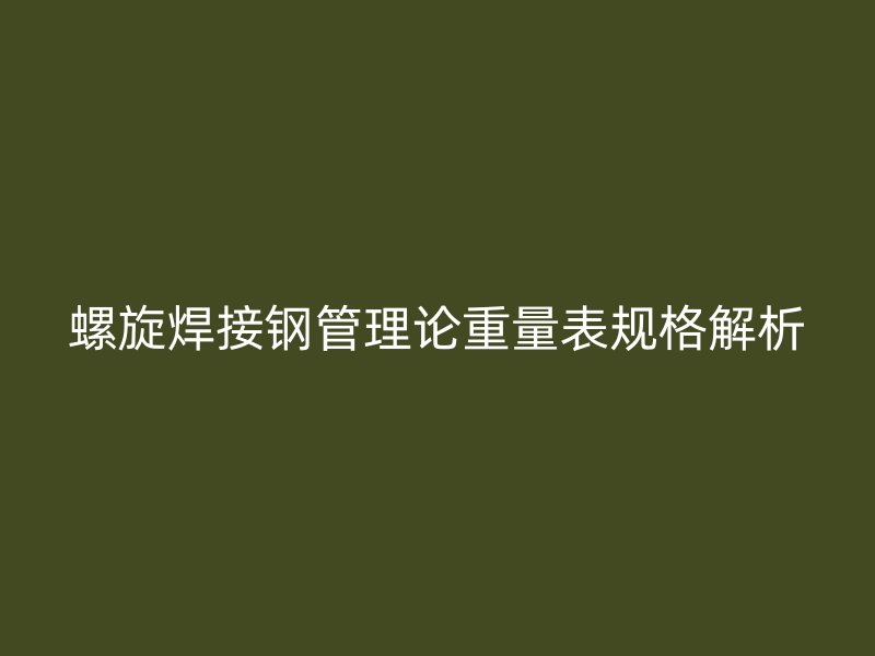 螺旋焊接鋼管理論重量表規(guī)格解析