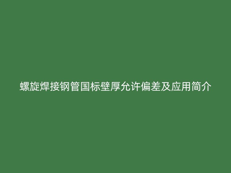 螺旋焊接鋼管?chē)?guó)標(biāo)壁厚允許偏差及應(yīng)用簡(jiǎn)介