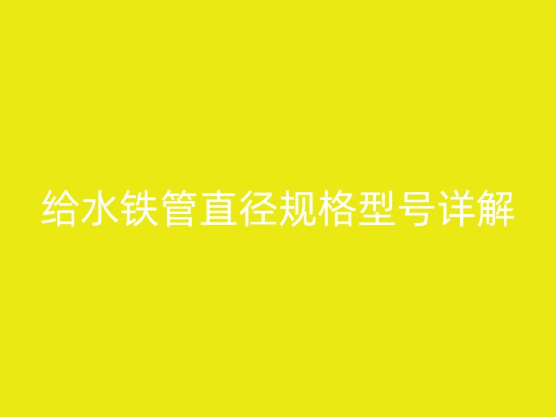 給水鐵管直徑規(guī)格型號詳解