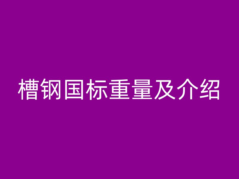 槽鋼國標(biāo)重量及介紹