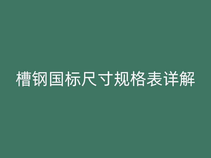 槽鋼國標尺寸規(guī)格表詳解