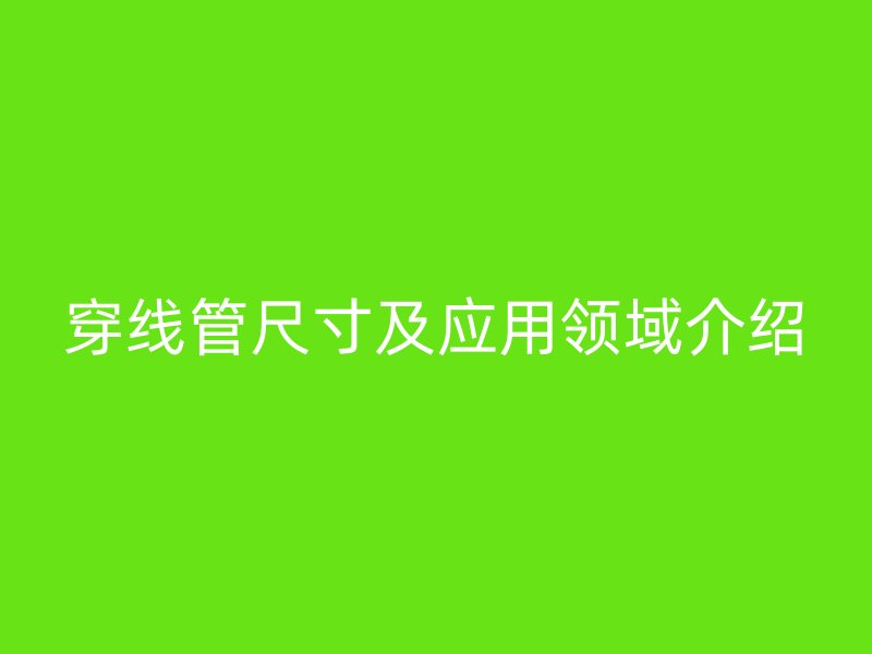 穿線管尺寸及應(yīng)用領(lǐng)域介紹