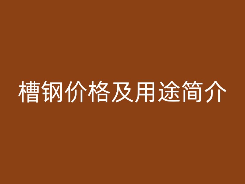 槽鋼價格及用途簡介