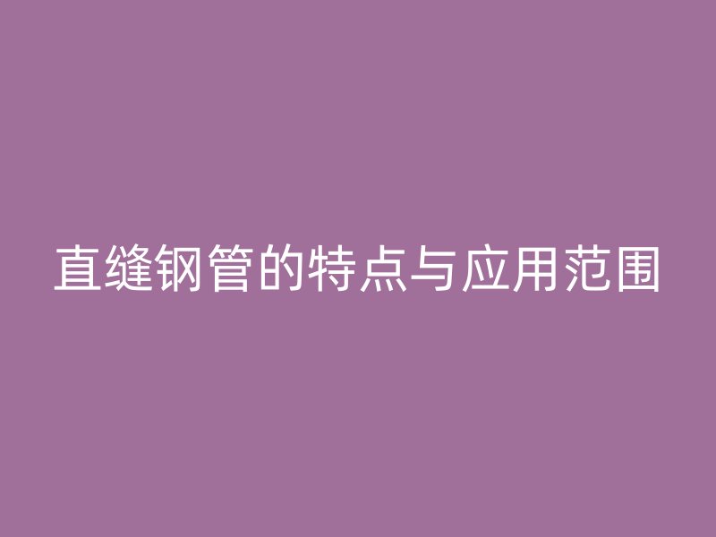 直縫鋼管的特點與應(yīng)用范圍