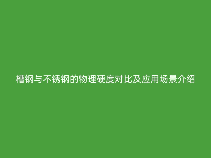 槽鋼與不銹鋼的物理硬度對比及應(yīng)用場景介紹