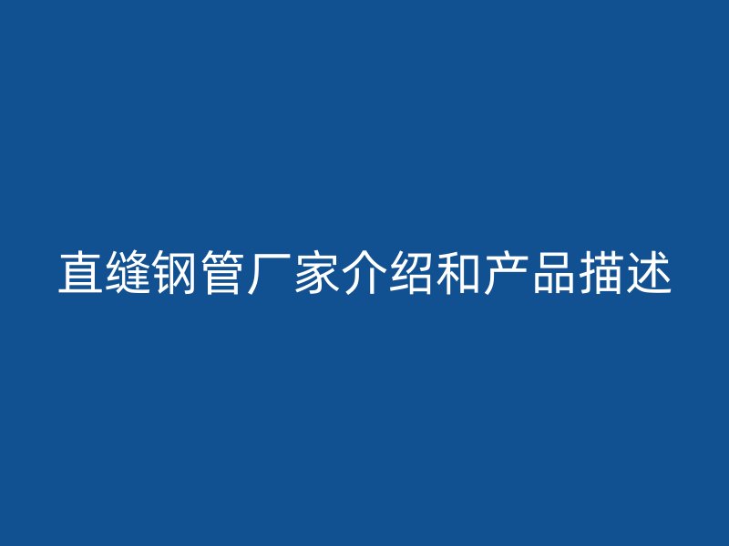 直縫鋼管廠家介紹和產(chǎn)品描述
