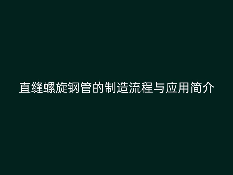 直縫螺旋鋼管的制造流程與應(yīng)用簡介