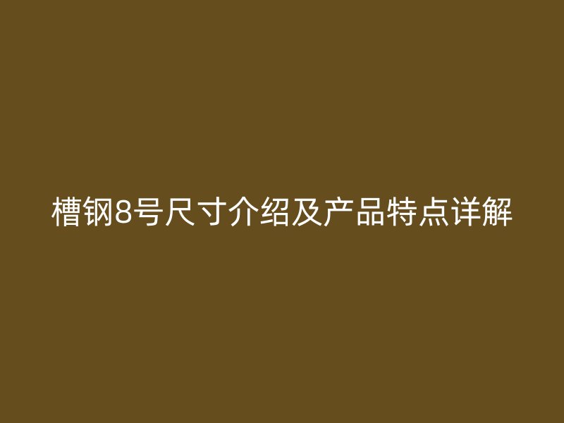 槽鋼8號尺寸介紹及產(chǎn)品特點詳解