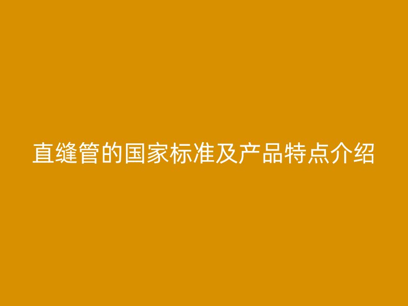 直縫管的國家標準及產(chǎn)品特點介紹