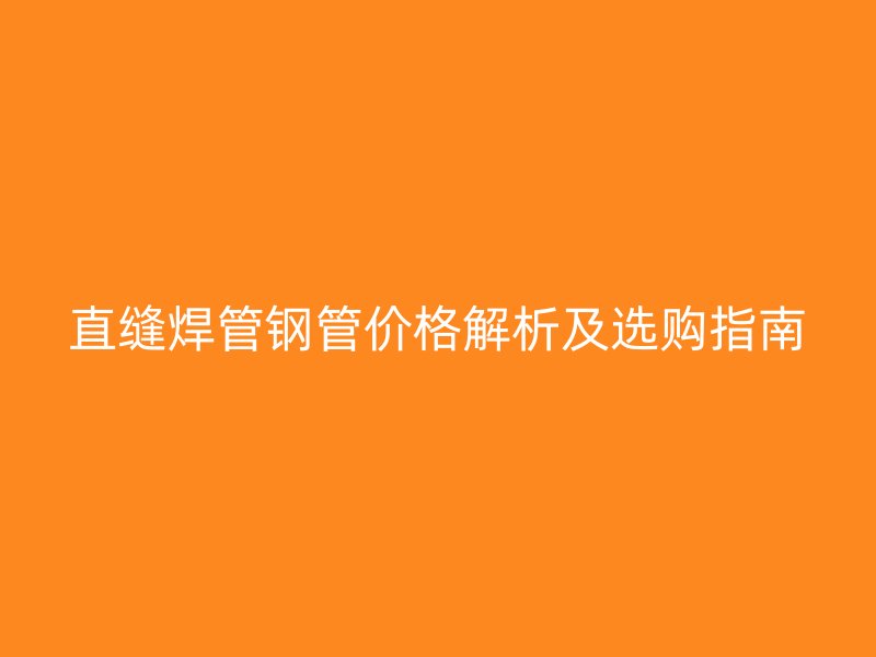 直縫焊管鋼管價(jià)格解析及選購指南