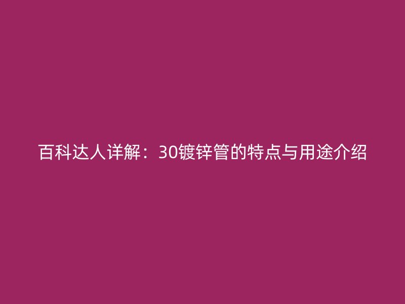 百科達(dá)人詳解：30鍍鋅管的特點(diǎn)與用途介紹