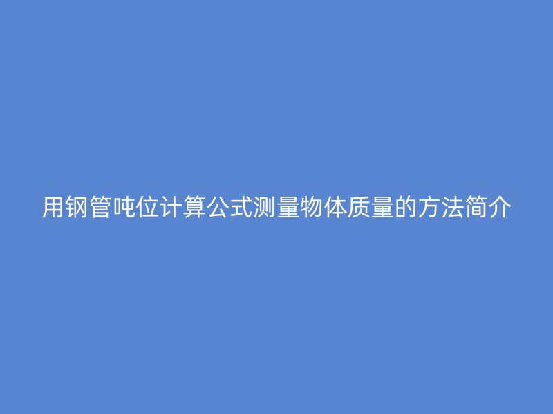 用鋼管噸位計(jì)算公式測(cè)量物體質(zhì)量的方法簡(jiǎn)介