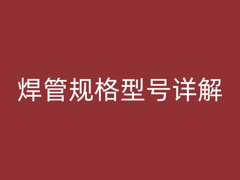 焊管規(guī)格型號詳解