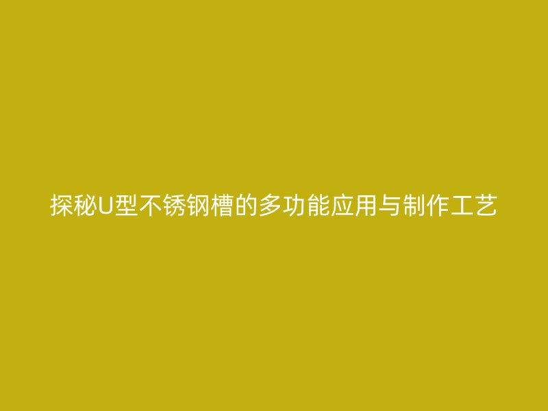 探秘U型不銹鋼槽的多功能應(yīng)用與制作工藝