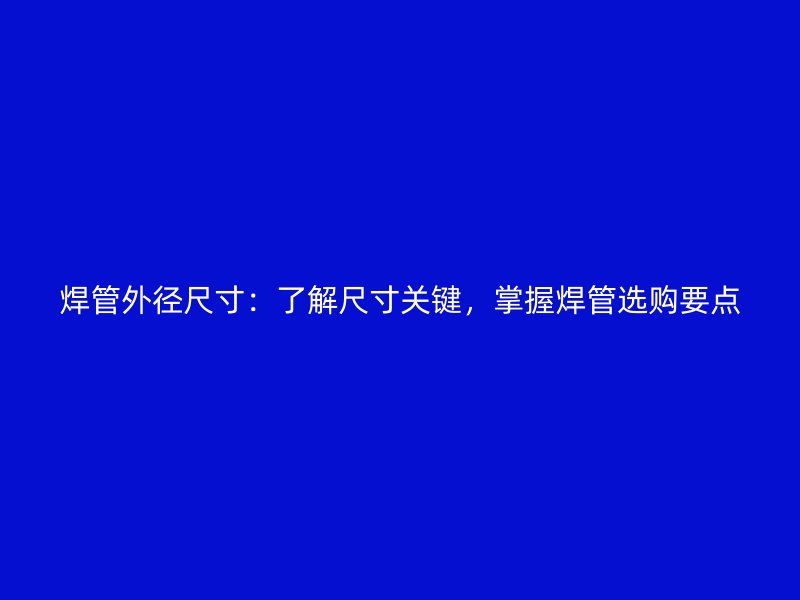 焊管外徑尺寸：了解尺寸關鍵，掌握焊管選購要點