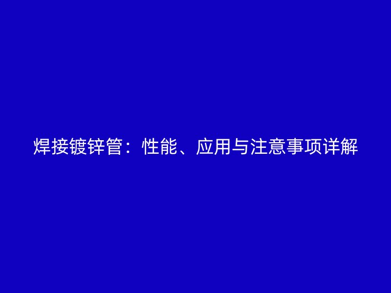 焊接鍍鋅管：性能、應(yīng)用與注意事項詳解