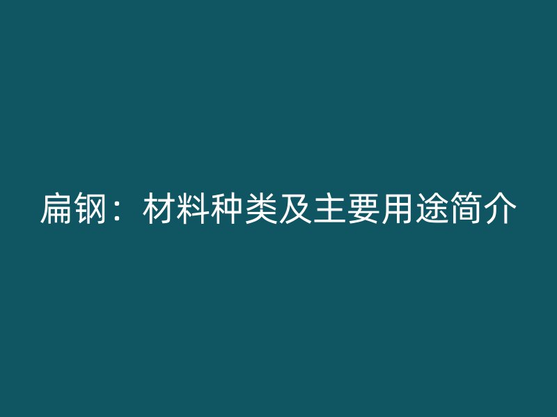 扁鋼：材料種類及主要用途簡(jiǎn)介