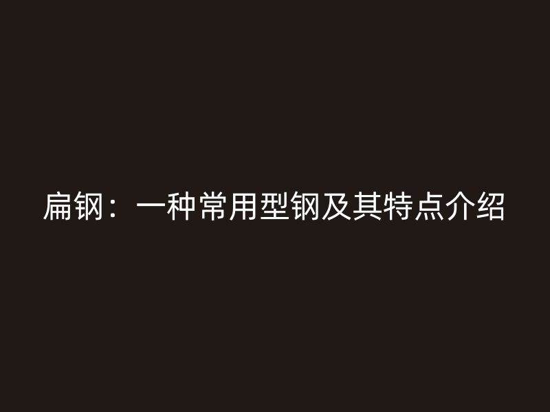 扁鋼：一種常用型鋼及其特點(diǎn)介紹