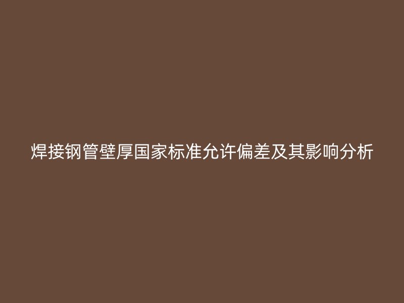 焊接鋼管壁厚國家標準允許偏差及其影響分析