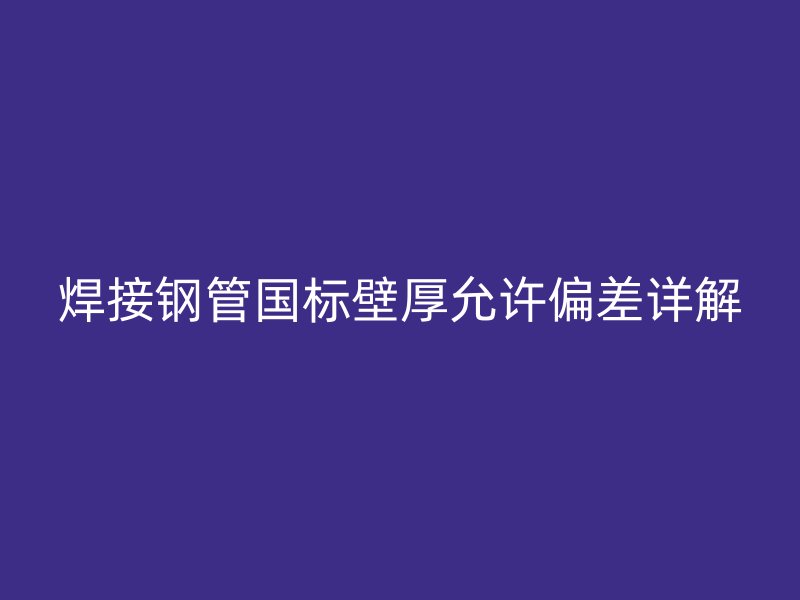 焊接鋼管國標(biāo)壁厚允許偏差詳解