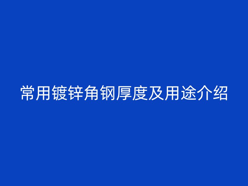 常用鍍鋅角鋼厚度及用途介紹