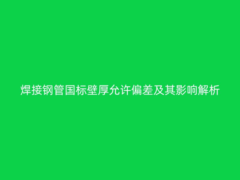 焊接鋼管國標壁厚允許偏差及其影響解析