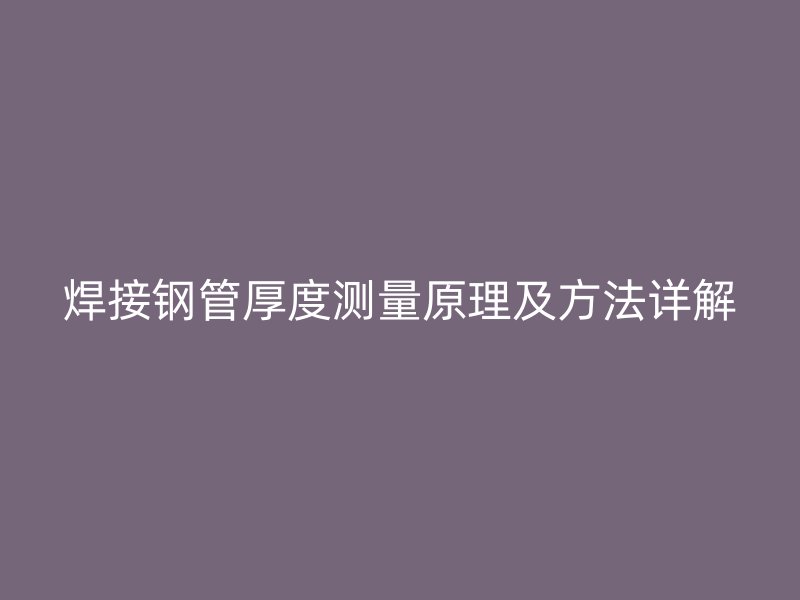 焊接鋼管厚度測量原理及方法詳解