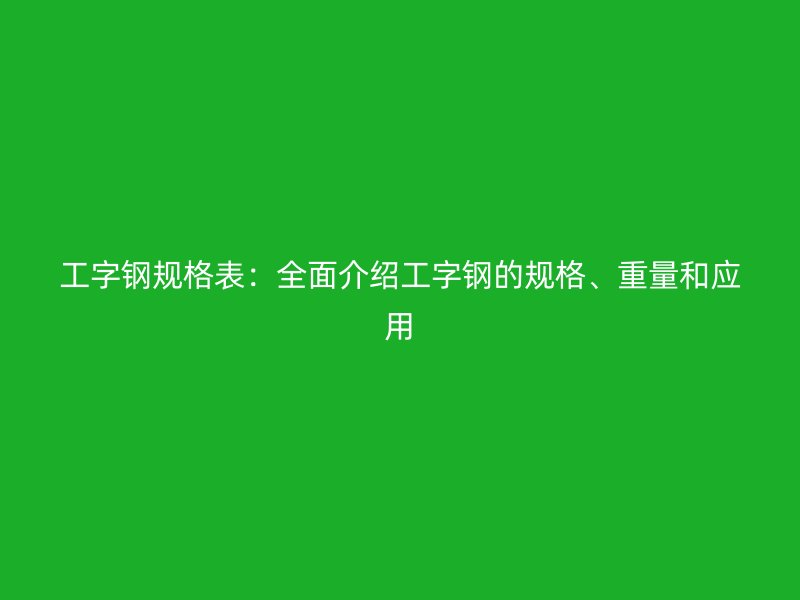 工字鋼規(guī)格表：全面介紹工字鋼的規(guī)格、重量和應(yīng)用