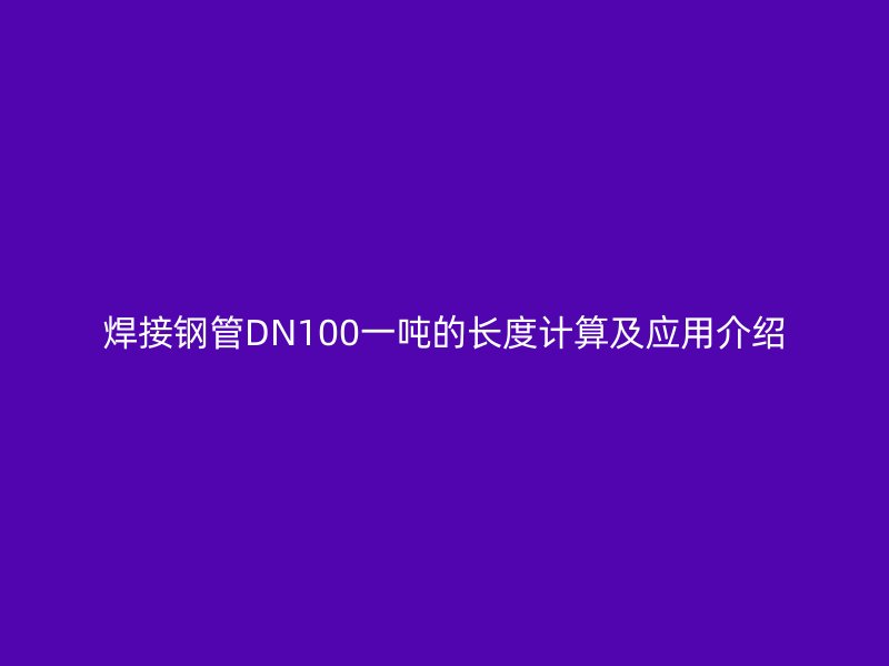 焊接鋼管DN100一噸的長度計(jì)算及應(yīng)用介紹