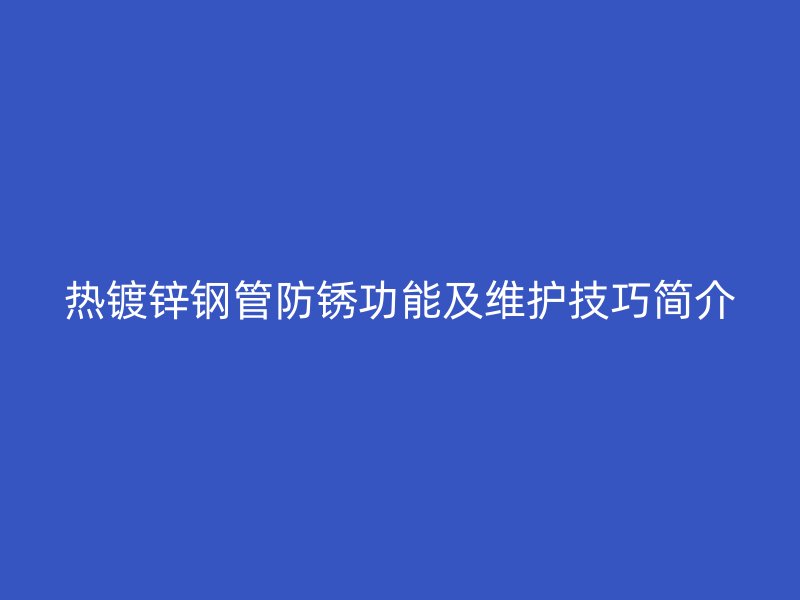 熱鍍鋅鋼管防銹功能及維護(hù)技巧簡介