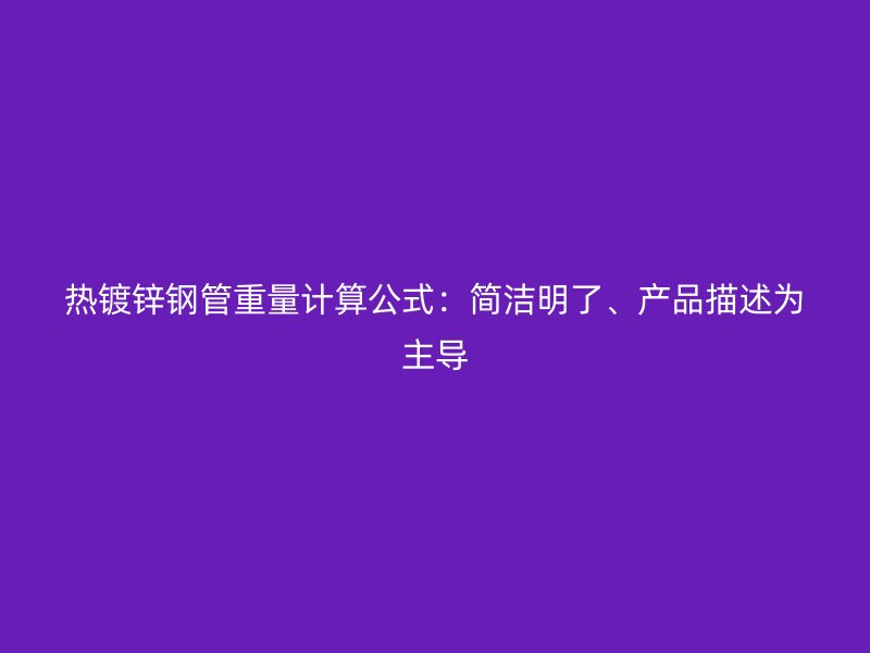 熱鍍鋅鋼管重量計(jì)算公式：簡潔明了、產(chǎn)品描述為主導(dǎo)
