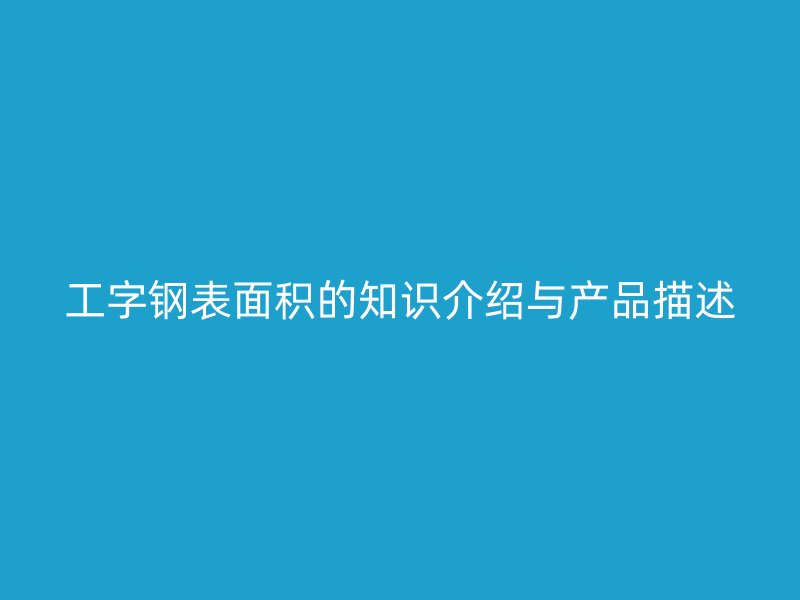 工字鋼表面積的知識介紹與產(chǎn)品描述