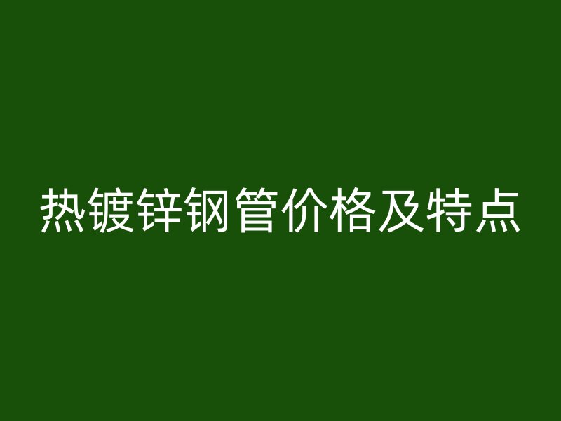 熱鍍鋅鋼管價格及特點