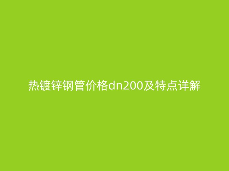 熱鍍鋅鋼管價(jià)格dn200及特點(diǎn)詳解