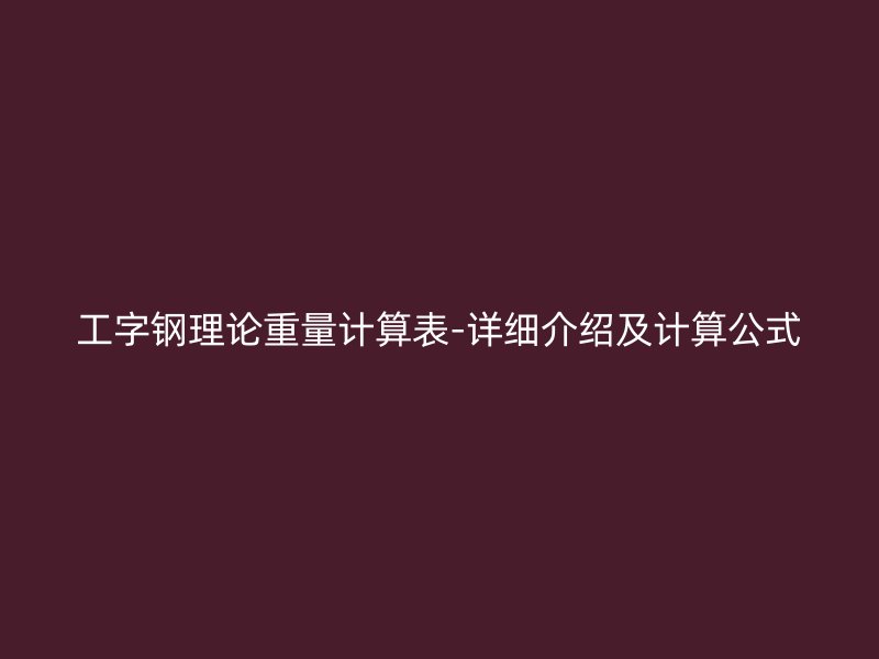 工字鋼理論重量計(jì)算表-詳細(xì)介紹及計(jì)算公式