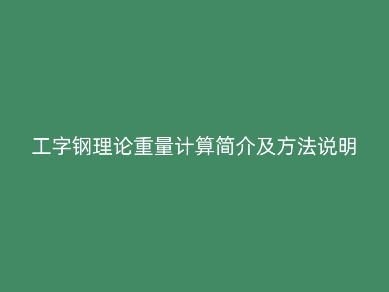 工字鋼理論重量計(jì)算簡(jiǎn)介及方法說(shuō)明