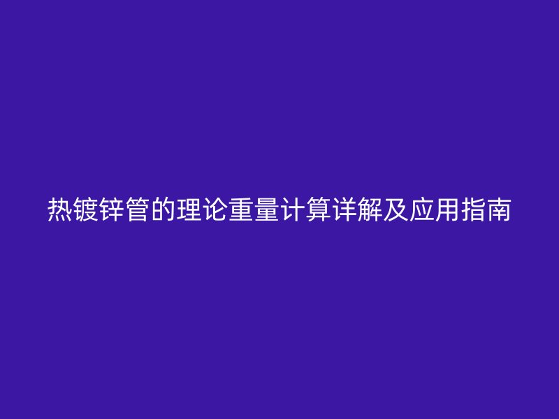熱鍍鋅管的理論重量計(jì)算詳解及應(yīng)用指南