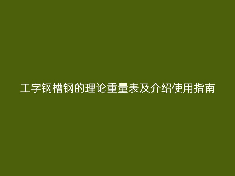工字鋼槽鋼的理論重量表及介紹使用指南