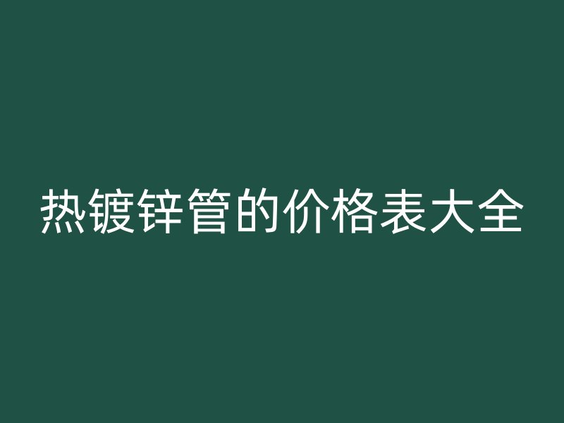 熱鍍鋅管的價格表大全