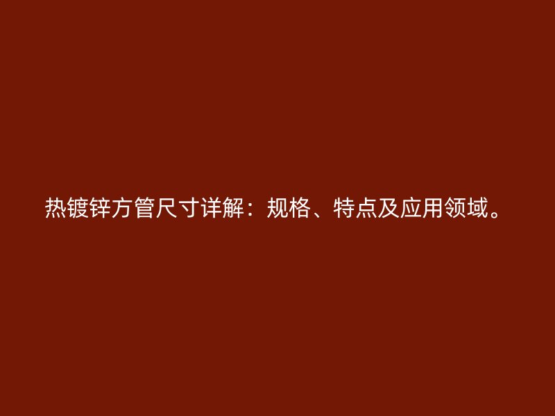 熱鍍鋅方管尺寸詳解：規(guī)格、特點(diǎn)及應(yīng)用領(lǐng)域。