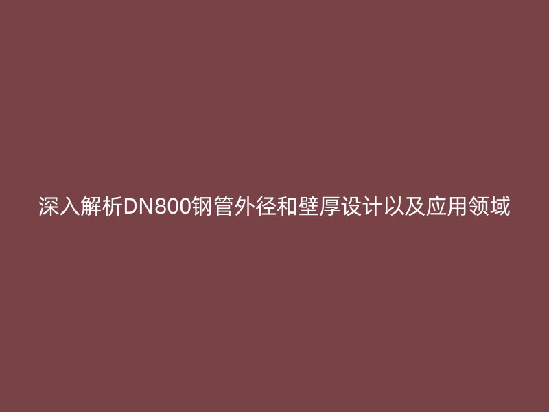 深入解析DN800鋼管外徑和壁厚設(shè)計(jì)以及應(yīng)用領(lǐng)域