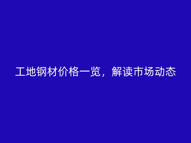 工地鋼材價格一覽，解讀市場動態(tài)