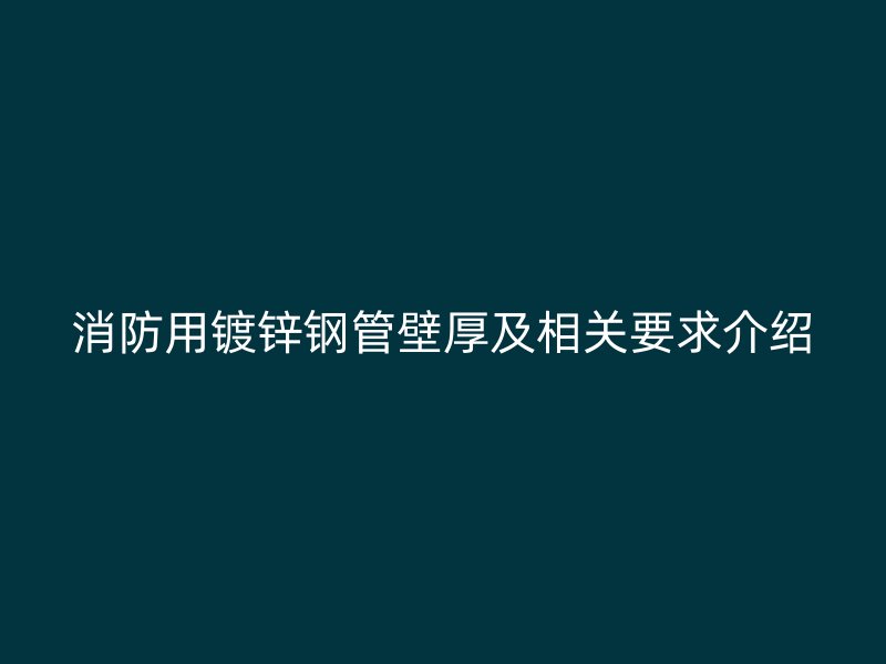 消防用鍍鋅鋼管壁厚及相關(guān)要求介紹