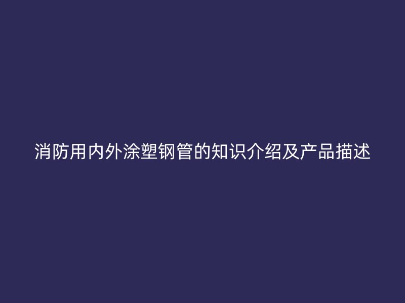 消防用內外涂塑鋼管的知識介紹及產(chǎn)品描述