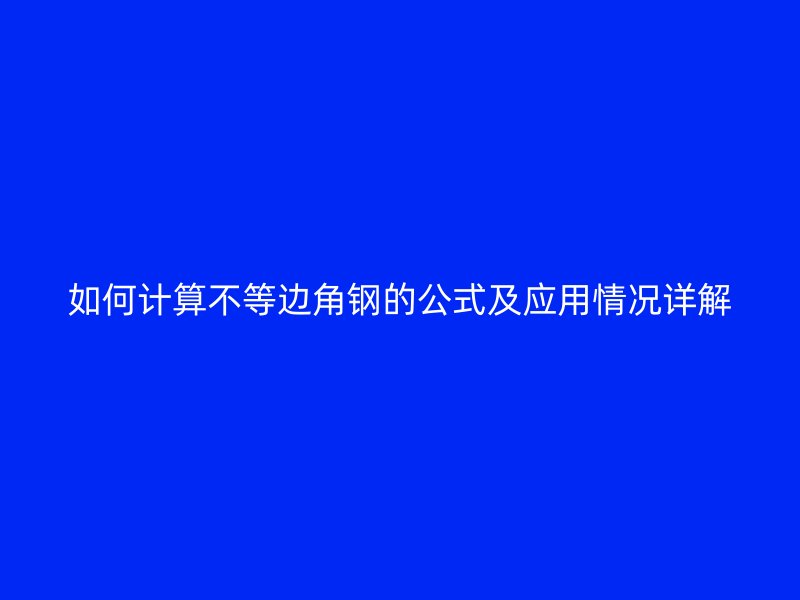 如何計(jì)算不等邊角鋼的公式及應(yīng)用情況詳解